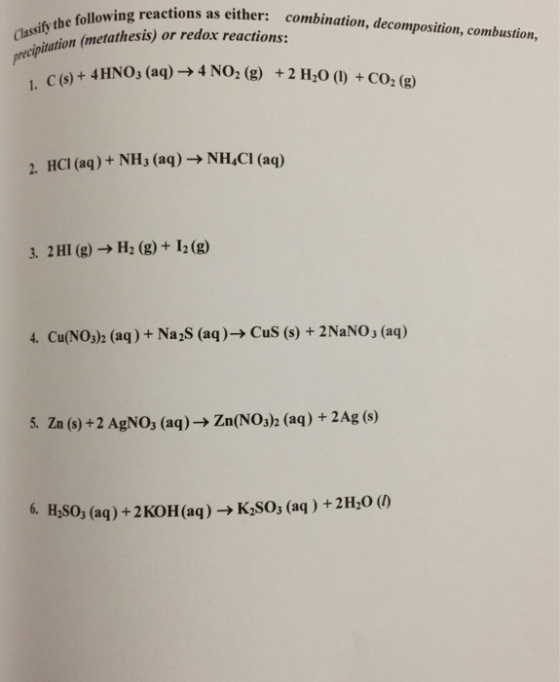 Classify th following reactions as either: combination, decomposition, combustion, pitation (metathesis) or redox reactions: 4 HNO3 (aq) 4 NO2 (g) 2H20 co2 (g 2. HCI (aq) NH3 (aq) NH4Cl (aq) 3. 2HI (g) H2 (g) I2 (go 5. Zn (s) +2 AgNO, (aq)- zn (NO32 (aq) 2Ag (s) 6. H2So