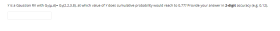 Y is a Gaussian RV with Gy(o)= Gy(2.2.3.8). at which value of Y does cumulative probability would reach to 0.77? Provide your