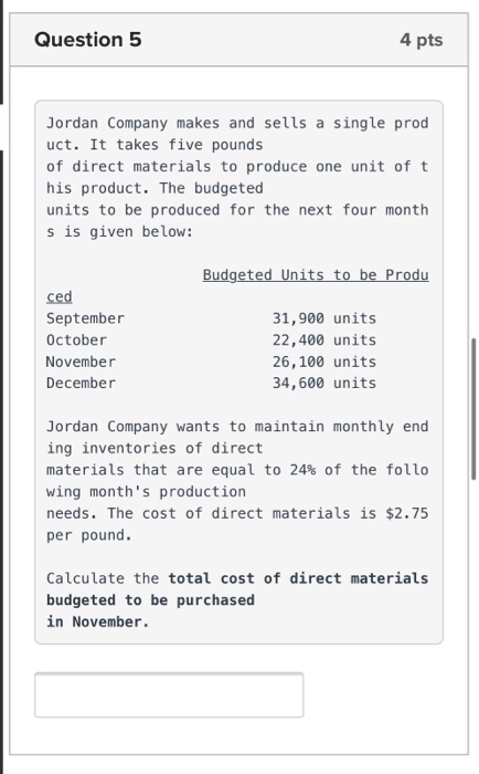 Question 5 4 pts Jordan Company makes and sells a single prod uct. It takes five pounds of direct materials to produce one un