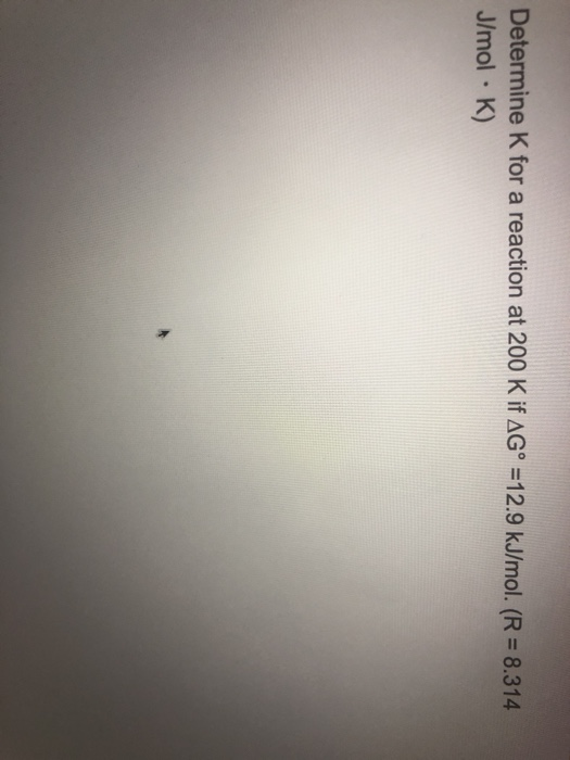 Determine K for a reaction at 200 K if AG° = 12.9 kJ/mol. (R = 8.314 J/mol · K)