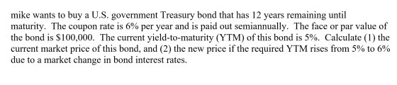 mike wants to buy a U.S. government Treasury bond that has 12 years remaining until maturity. The coupon rate is 6% per year