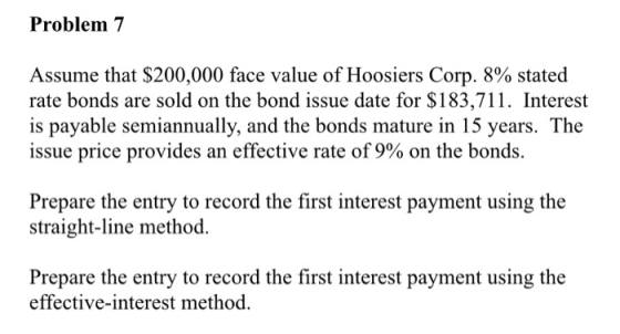Problem 7 Assume that $200,000 face value of Hoosiers Corp. 8% stated rate bonds are sold on the bond issue date for $183,711