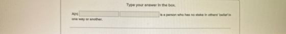 Type your answer in the box Is a person who has no stake in others belief in one way or another