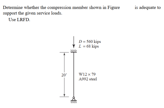 is adequate to Determine whether the compression member shown in Figure support the given service loads. Use LRFD. D= 560 kip