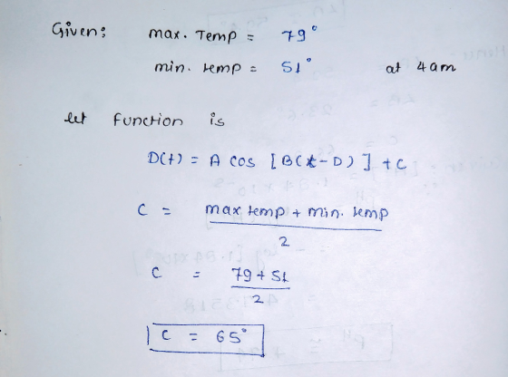 Given: 79 max. Temp = min. temp = 51° at 4 am let function is DCD - Acos (BC*-D)] tc C = max temp & min. temp 2 c 79+ St 2.