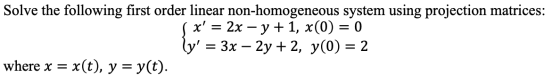 Solve the following first order linear non-homogeneous system using projection matrices: s x = 2x – y + 1, x(0) = 0 ly = 3x