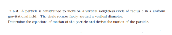 2.5.3 A particle is constrained to move on a vertical weightless circle of radius a in a uniform gravitational field. The cir