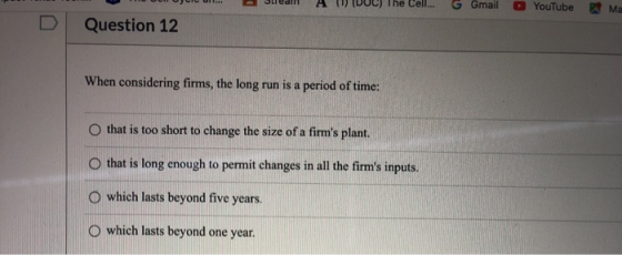The Cell... D Gmail YouTube Ma Question 12 When considering firms, the long run is a period of time: o that is too short to c