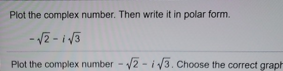 Plot the complex number. Then write it in polar form. -√2-iſ3 Plot the complex number - 12 - i 13. Choose the correct graph