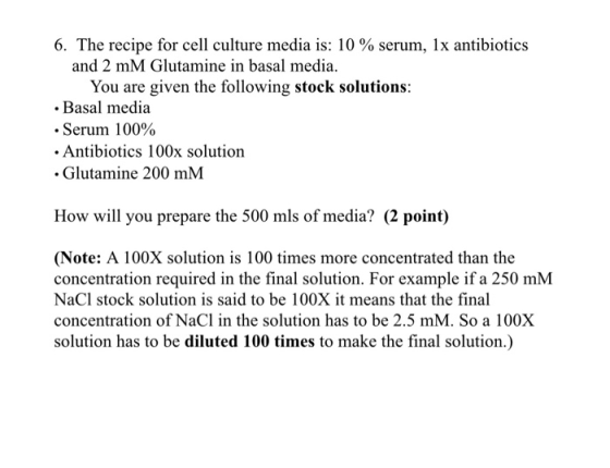 6. The recipe for cell culture media is: 10 % serum, 1x antibiotics and 2 mM Glutamine in basal media. You are given the foll