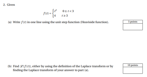 2. Given 12 f(t)= ={ Ost<3 t23 (a) Write f(t) in one line using the unit step function (Heaviside function). 5 points 10 poin