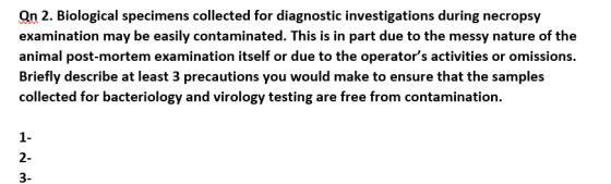 Qn 2. Biological specimens collected for diagnostic investigations during necropsy examination may be easily contaminated. Th