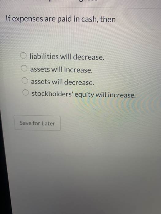 If expenses are paid in cash, then liabilities will decrease. assets will increase. assets will decrease. stockholders equit