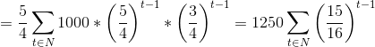 =\frac{5}{4} \sum_{t \in N}^{ }1000 * \left ( \frac{5}{4} \right )^{t-1} * \left ( \frac{3}{4} \right )^{t-1} = 1250 \sum_{t \in N}^{ } \left ( \frac{15}{16} \right )^{t-1}