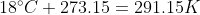 18^{\circ}C+273.15=291.15K