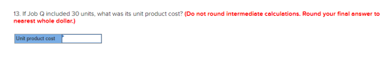13. If Job Q included 30 units, what was its unit product cost? (Do not round intermediate calculations. Round your final ans
