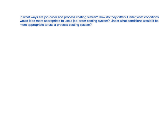 In what ways are job-order and process costing similar? How do they differ? Under what conditions would it be more appropriat
