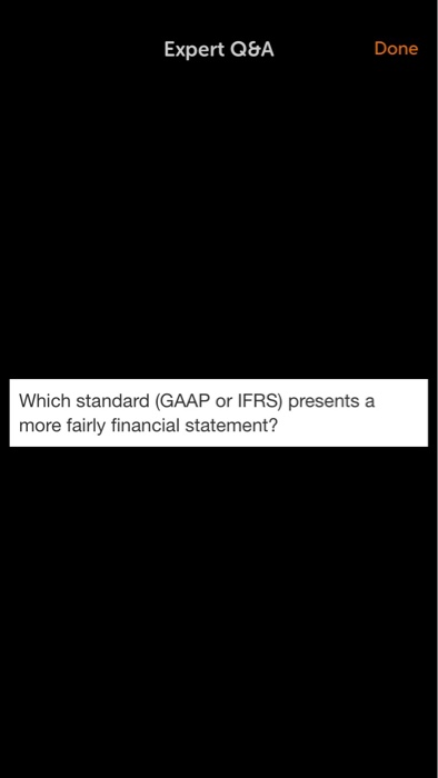 Expert Q&A Done Which standard (GAAP or IFRS) presents a more fairly financial statement?