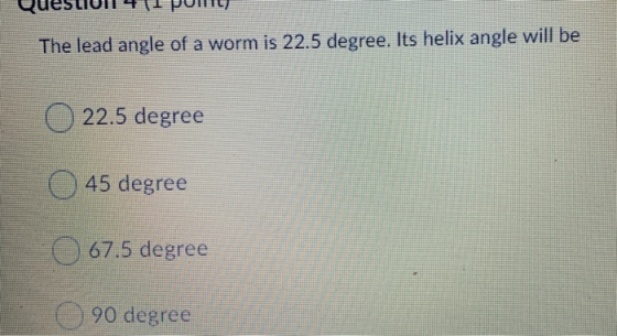The lead angle of a worm is 22.5 degree. Its helix angle will be 22.5 degree 45 degree 67.5 degree 90 degree