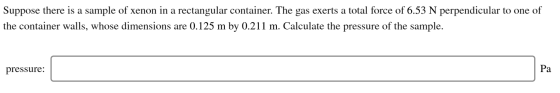 Suppose there is a sample of xenon in a rectangular container. The gas exerts a total force of 6.53 N perpendicular to one of