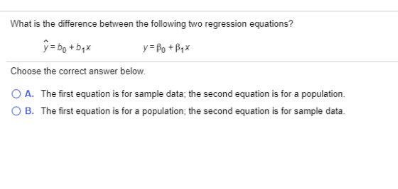 What is the difference between the following two regression equations? ŷ= bo+byx y= Bo+Byx Choose the correct answer below. O