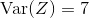 \text{Var}(Z)=7