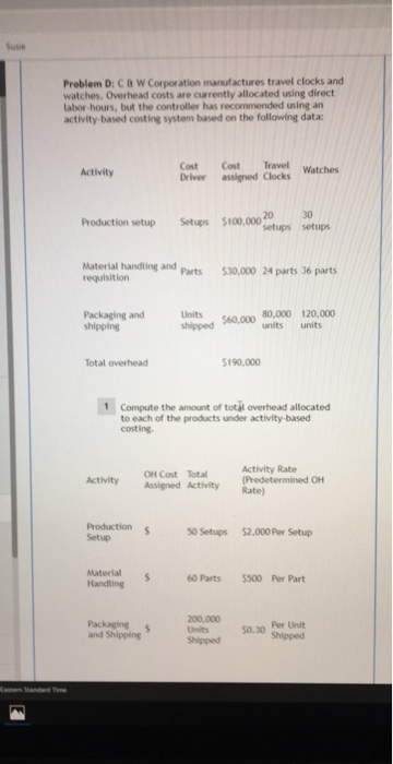 Problem D: CBW Corporation manufactures travel clocks and watches. Overhead costs are currently allocated using direct tabor
