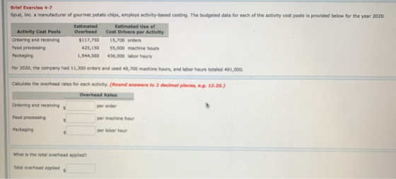 Brief Exercise 4-7 Spud, Inc. a manufacturer of gourmet potato chips, employs activity-based costing. The budgeted data for e