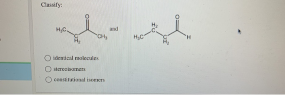 Classify: H₂C. and сн. НАС O identical molecules stereoisomers O constitutional isomers