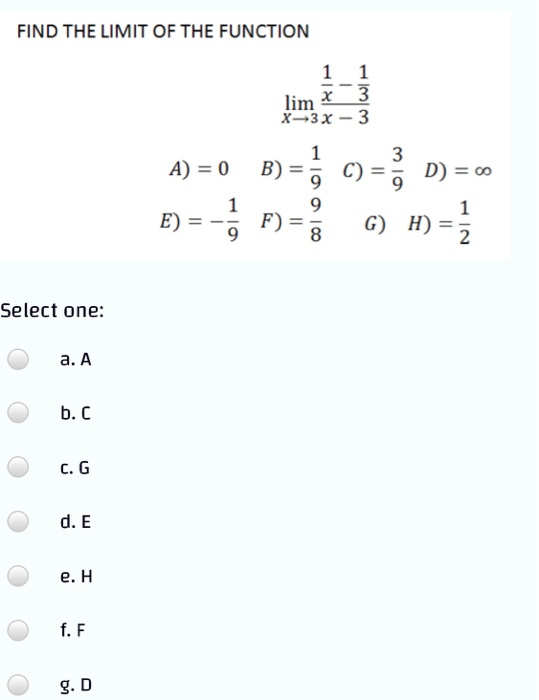 FIND THE LIMIT OF THE FUNCTION 1 1 lim x 3 X-3X-3 1 A) = 0 B) = c) II 3 9 D) = 0 1 E) = > =; 6) H)= Select one: a. A b.C C. G