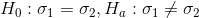 H_0: \sigma_1=\sigma_2,H_a: \sigma_1 \neq \sigma_2