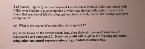 2 (8 marks). Optically active compound 1 of molecular formula C6H12 was treated with CH212 over Cu(Zn) to give compound 2 whi