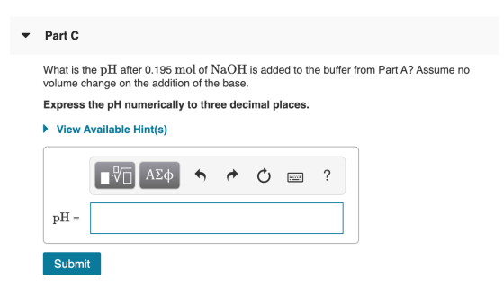 Part C What is the pH after 0.195 mol of NaOH is added to the buffer from Part A? Assume no volume change on the addition of