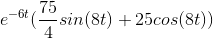 e^{-6t} (\frac{75}{4}sin(8t) + 25cos(8t))