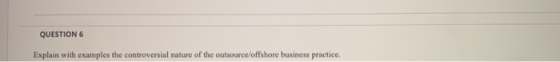 QUESTION 6 Explain with examples the controversial nature of the outsource/offshore business practice.