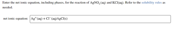 Enter the net ionic equation, including phases, for the reaction of AgNO3(aq) and KCl(aq). Refer to the solubility rules as n