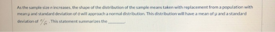 As the sample size n increases, the shape of the distribution of the sample means taken with replacement from a population wi