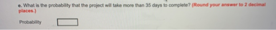 e. What is the probability that the project will take more than 35 days to complete? (Round your answer to 2 decimal places.)