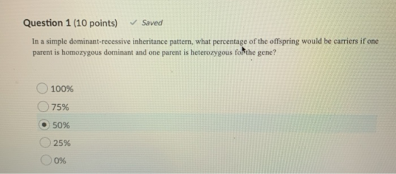 Question 1 (10 points) Saved In a simple dominant-recessive inheritance pattern, what percentage of the offspring would be ca