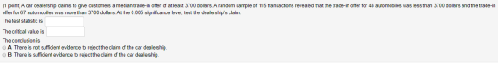 (1 point) A car dealership claims to give customers a median trade-in offer of at least 3700 dollars. A random sample of 115