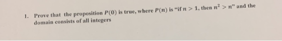 1. Prove that the proposition P(0) is true, where P(n) is “if n > 1, then n? > n and the domain consists of all integers