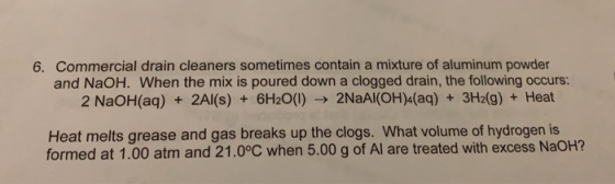 6. Commercial drain cleaners sometimes contain a mixture of aluminum powder and NaOH. When the mix is poured down a clogged d
