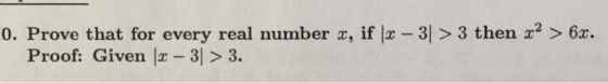 0. Prove that for every real number x, if -3| > 3 then x2 > 6x. Proof: Given |x - 3]> 3.