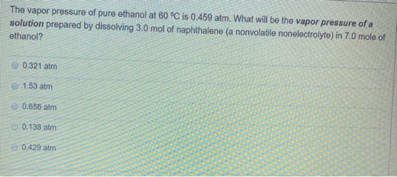 The vapor pressure of pure ethanol at 60 °C is 0.459 atm. What will be the vapor pressure of a solution prepared by dissolvin