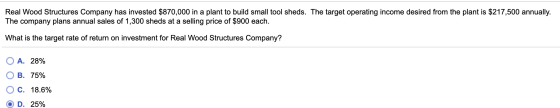 Real Wood Structures Company has invested $870,000 in a plant to build small tool sheds. The target operating income desired