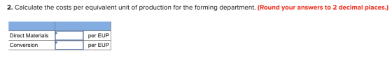 2. Calculate the costs per equivalent unit of production for the forming department. (Round your answers to 2 decimal places.