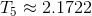 T_{5}\approx 2.1722