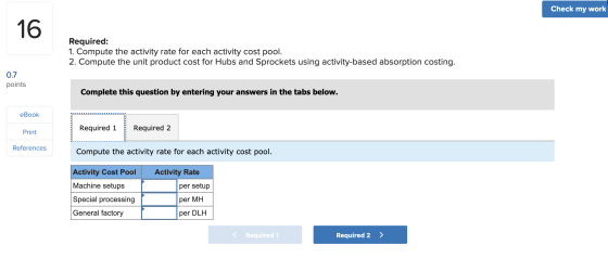 Check my work Required: 1. Compute the activity rate for each activity cost pool. 2. Compute the unit product cost for Hubs a