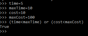 >>> time=5 >>> maxTime=10 >>> cost=10 >>> maxCost=100 >>> (time<maxTime) or (cost<maxCost) True >>>