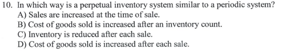 10. In which way is a perpetual inventory system similar to a periodic system? A) Sales are increased at the time of sale. B)